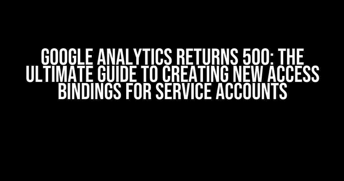 Google Analytics Returns 500: The Ultimate Guide to Creating New Access Bindings for Service Accounts