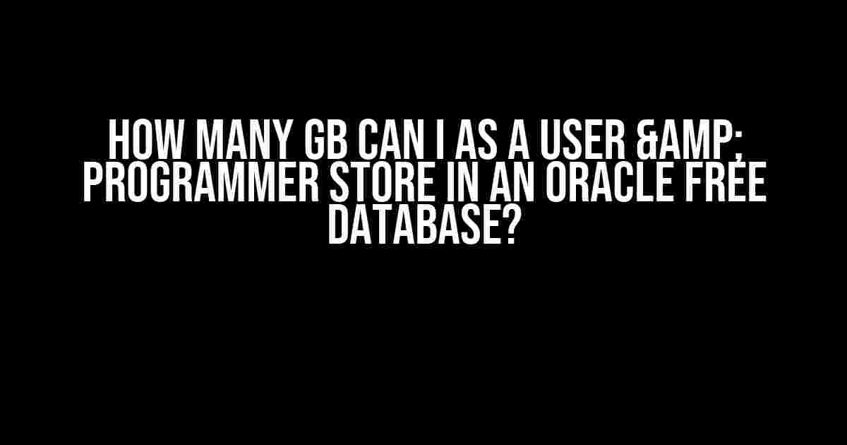 How many GB can I as a user & programmer store in an Oracle Free Database?