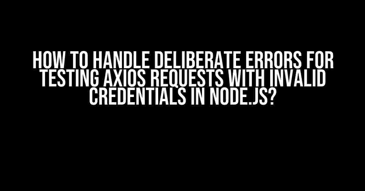 How to Handle Deliberate Errors for Testing Axios Requests with Invalid Credentials in Node.js?