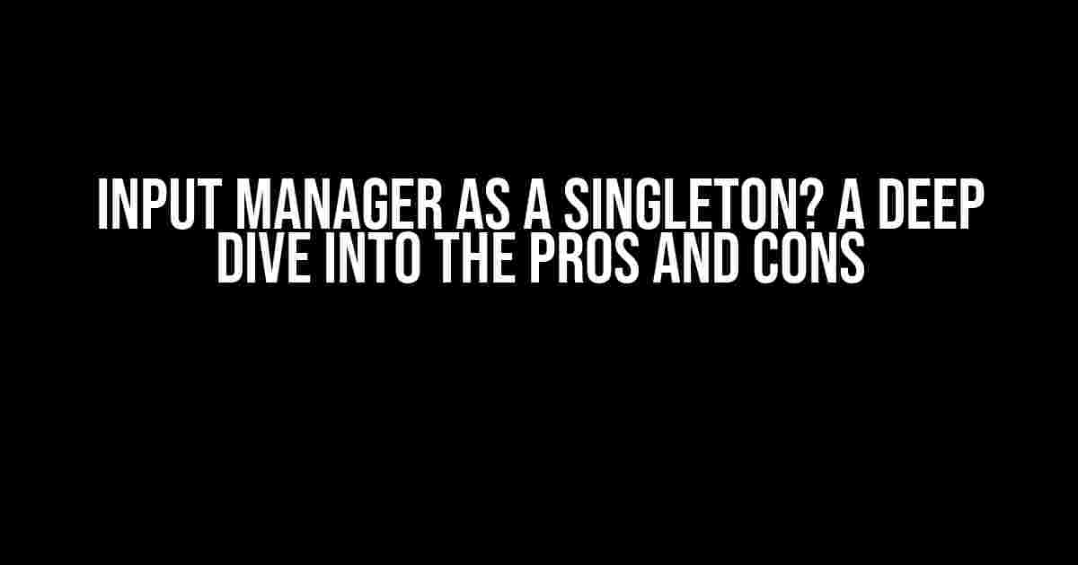 Input Manager as a Singleton? A Deep Dive into the Pros and Cons