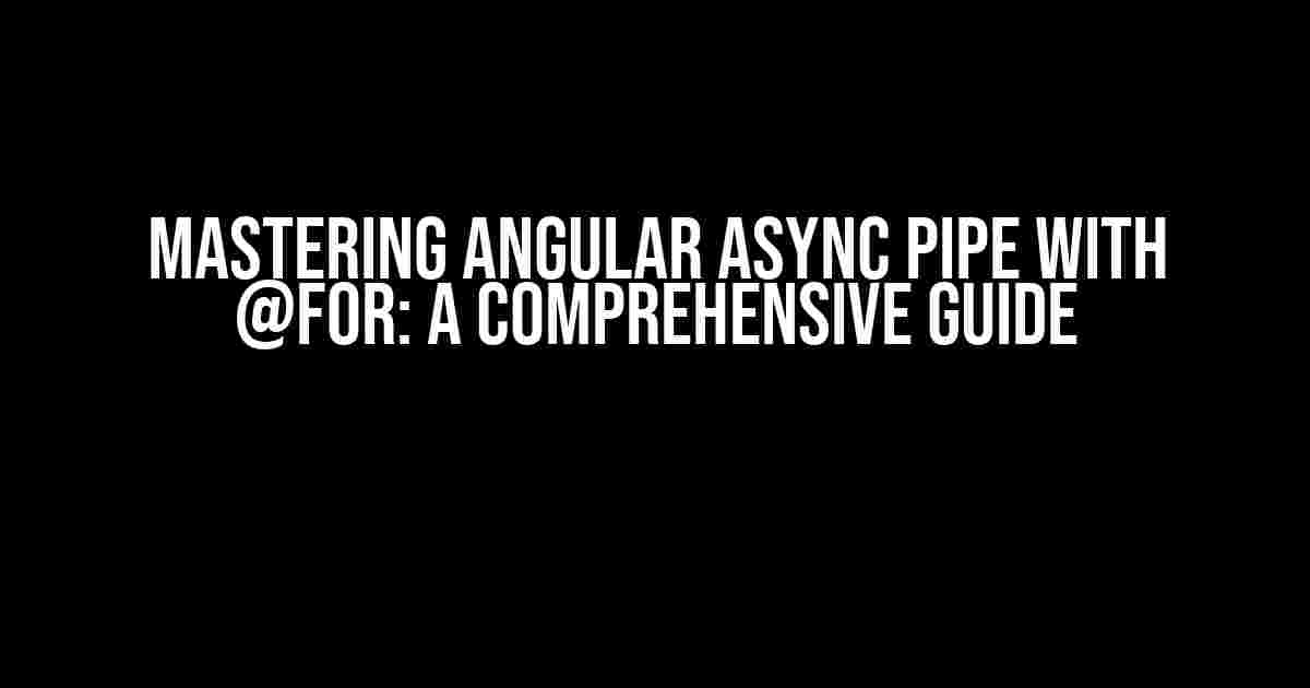 Mastering Angular Async Pipe with @for: A Comprehensive Guide