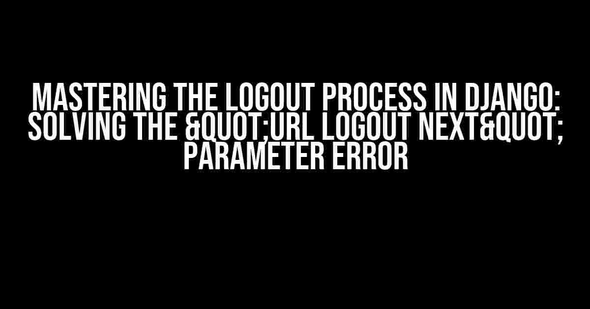 Mastering the Logout Process in Django: Solving the "Url Logout next" Parameter Error