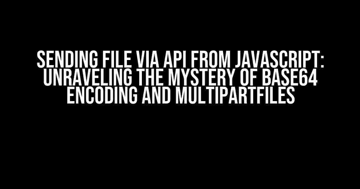 Sending File Via API from JavaScript: Unraveling the Mystery of Base64 Encoding and MultipartFiles