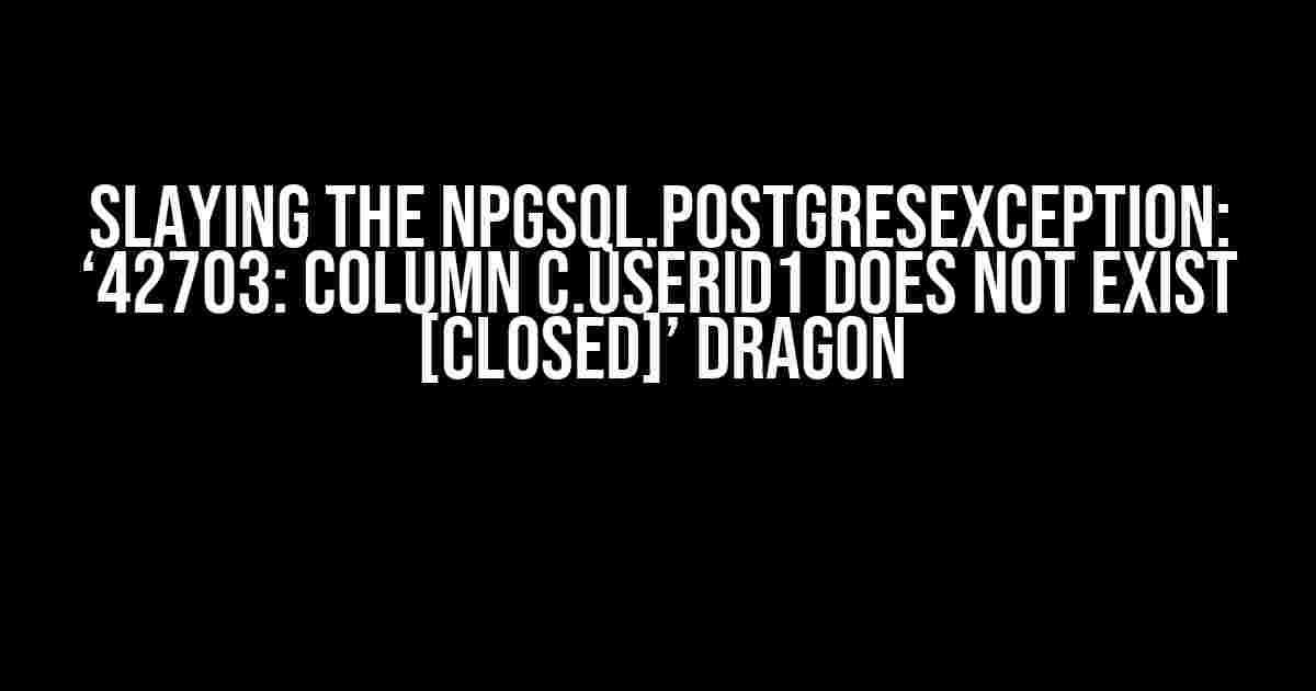 Slaying the Npgsql.PostgresException: ‘42703: column c.UserId1 does not exist [closed]’ Dragon