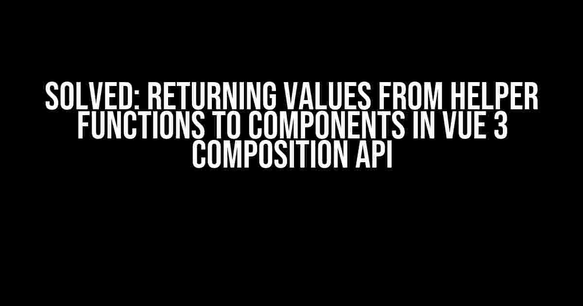 Solved: Returning Values from Helper Functions to Components in Vue 3 Composition API