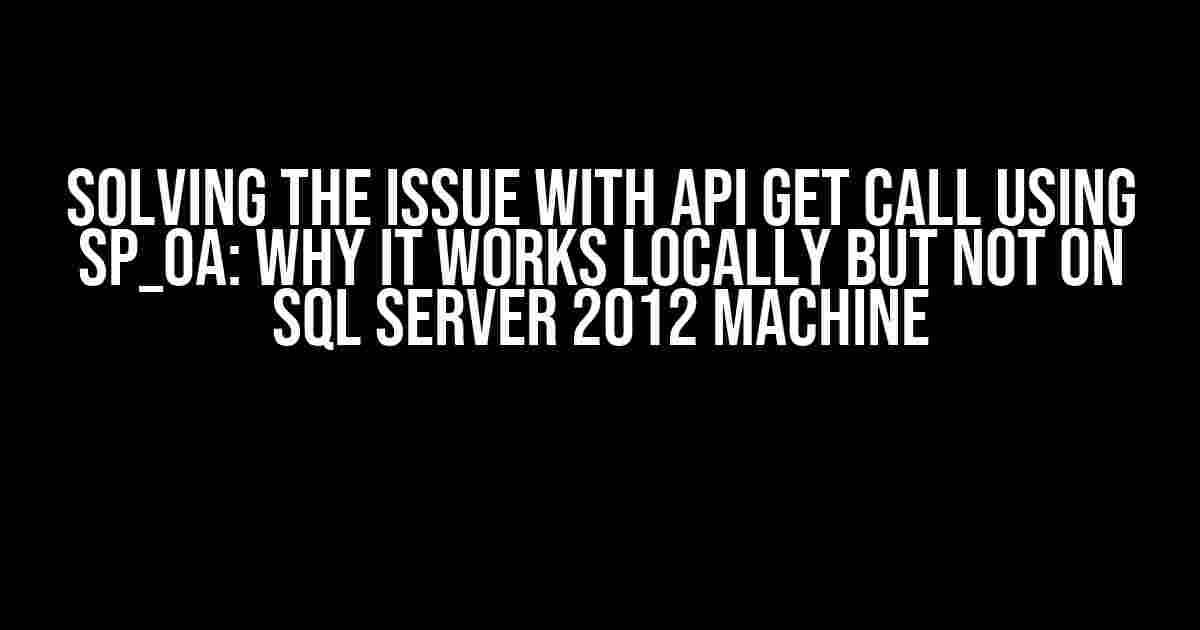 Solving the Issue with API GET call using sp_OA: Why it Works Locally but Not on SQL Server 2012 Machine