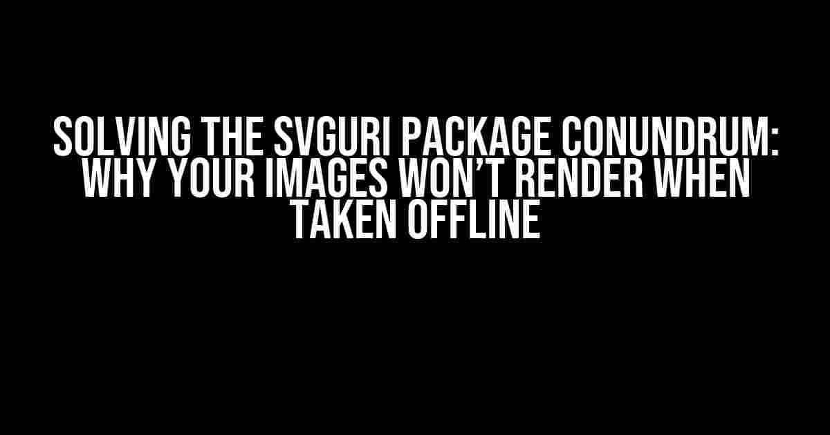 Solving the SvgUri Package Conundrum: Why Your Images Won’t Render When Taken Offline