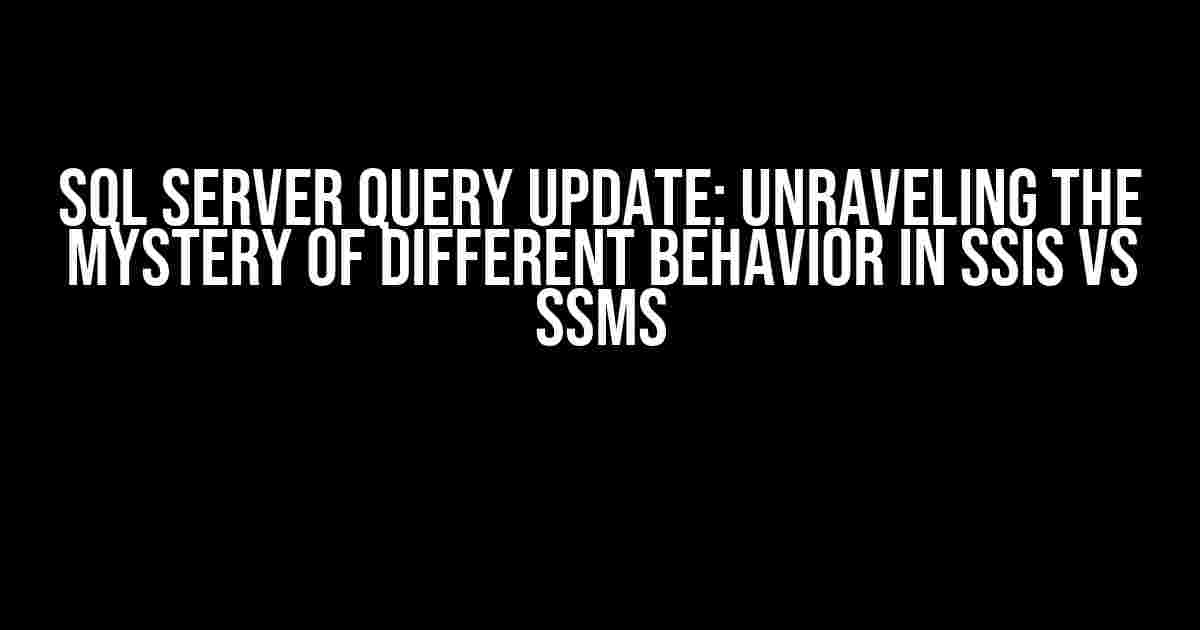 SQL Server Query UPDATE: Unraveling the Mystery of Different Behavior in SSIS vs SSMS