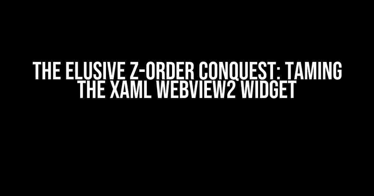 The Elusive Z-Order Conquest: Taming the XAML WebView2 Widget