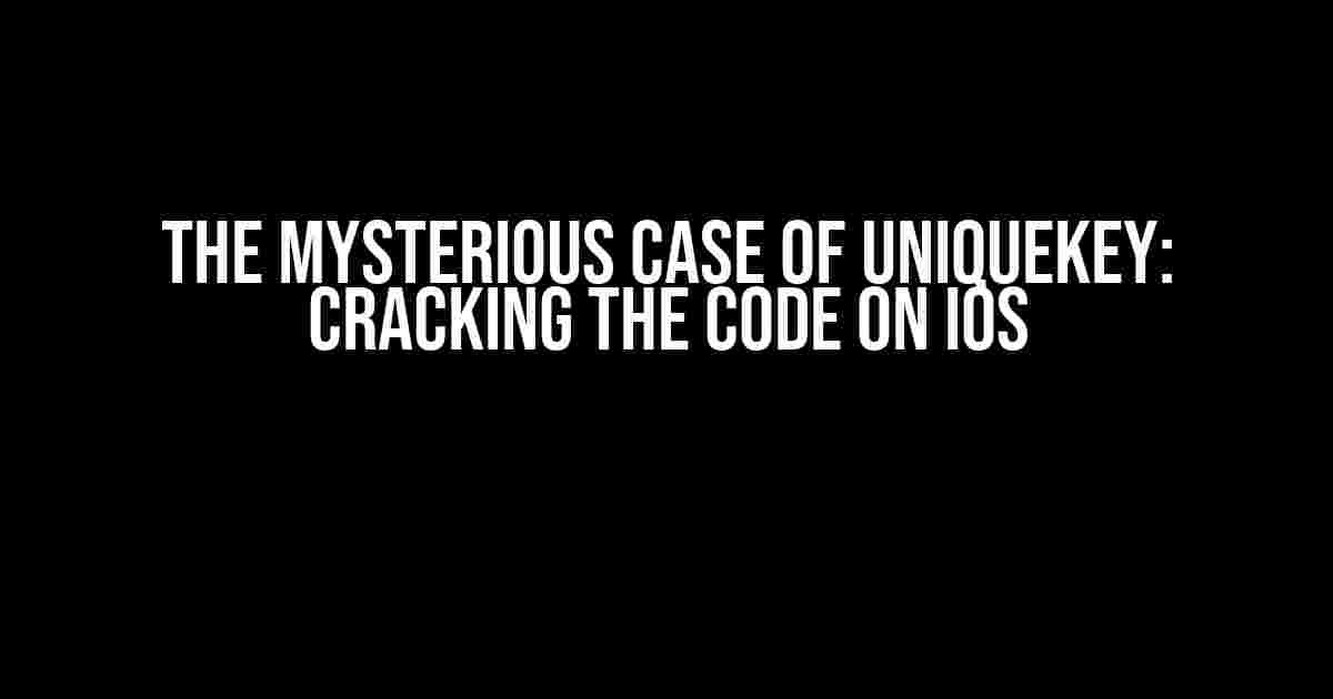 The Mysterious Case of UniqueKey: Cracking the Code on IOS