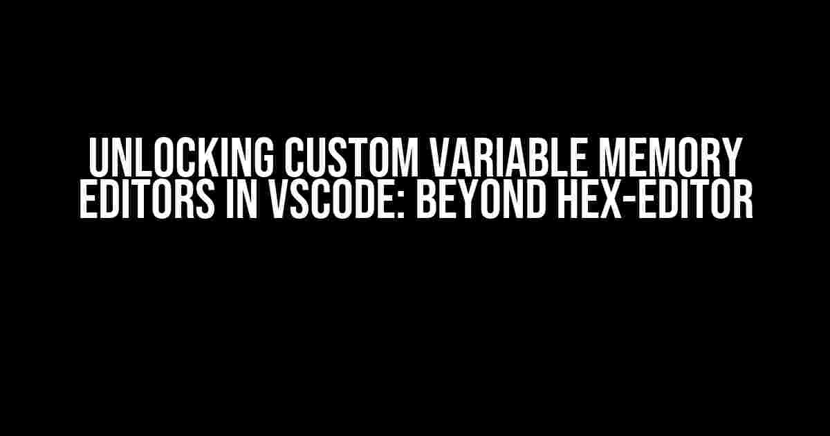 Unlocking Custom Variable Memory Editors in VSCode: Beyond Hex-Editor