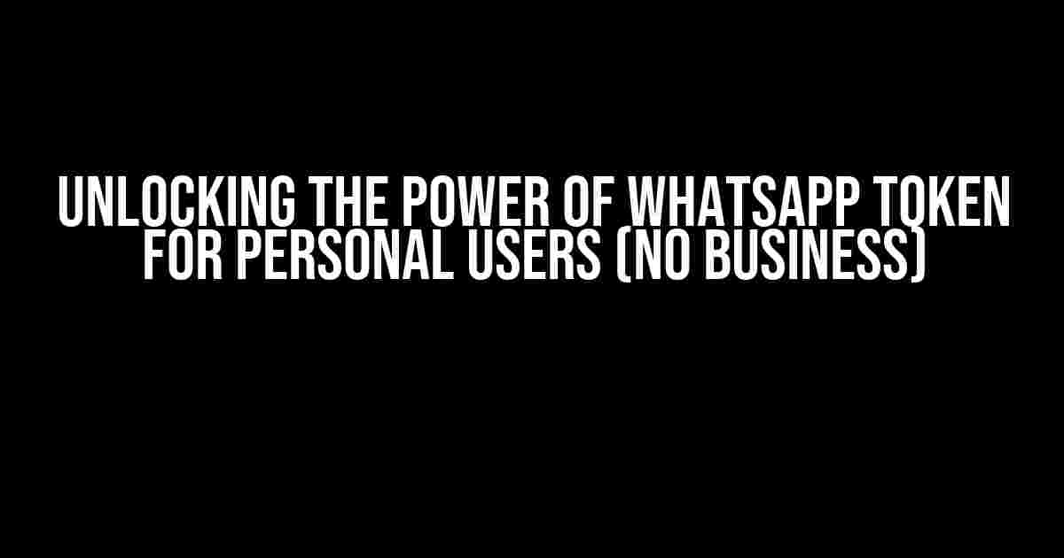 Unlocking the Power of WhatsApp Token for Personal Users (No Business)