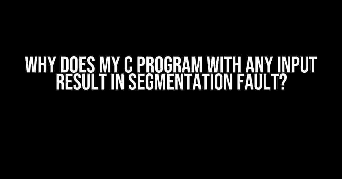 Why Does My C Program with Any Input Result in Segmentation Fault?