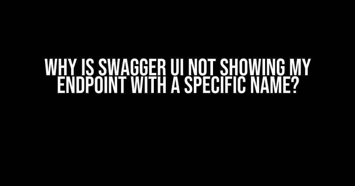 Why is Swagger UI not showing my endpoint with a specific name?